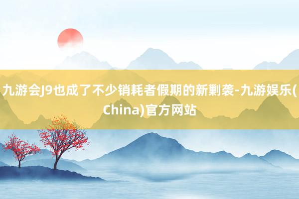 九游會J9也成了不少銷耗者假期的新剿襲-九游娛樂(China)官方網站