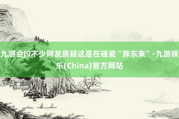 九游會J9不少網友質疑這是在碰瓷“胖東來”-九游娛樂(China)官方網站