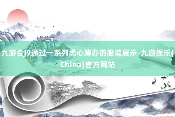 九游會J9通過一系列悉心籌辦的服裝展示-九游娛樂(China)官方網(wǎng)站