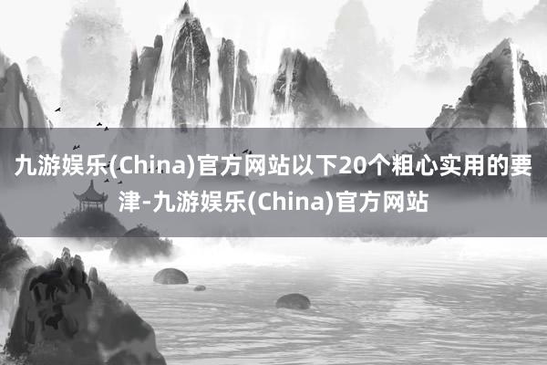 九游娛樂(China)官方網站以下20個粗心實用的要津-九游娛樂(China)官方網站