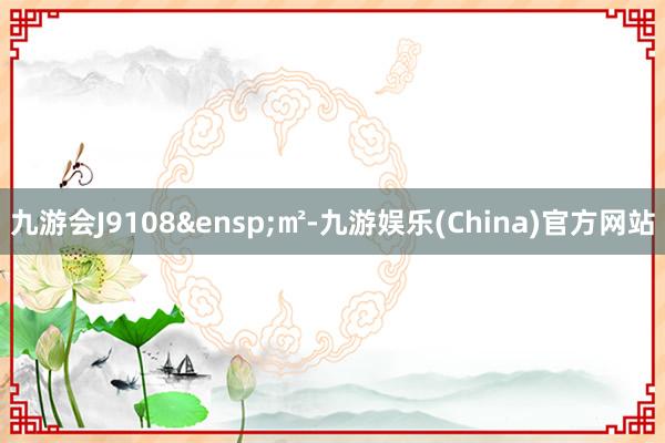 九游會J9108&ensp;㎡-九游娛樂(China)官方網站
