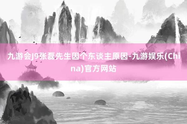 九游會J9張磊先生因個東談主原因-九游娛樂(China)官方網站