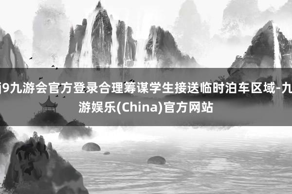 j9九游會官方登錄合理籌謀學生接送臨時泊車區域-九游娛樂(China)官方網站